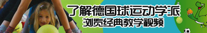 老屄视频了解德国球运动学派，浏览经典教学视频。